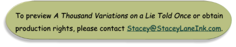 To preview A Thousand Variations on a Lie Told Once or obtain production rights, please contact Stacey@StaceyLaneInk.com.