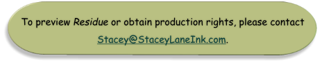 To preview Residue or obtain production rights, please contact Stacey@StaceyLaneInk.com.