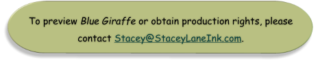 To preview Blue Giraffe or obtain production rights, please  contact Stacey@StaceyLaneInk.com.