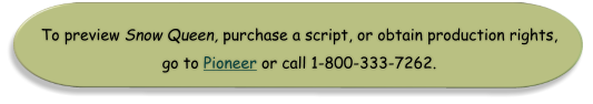 To preview Snow Queen, purchase a script, or obtain production rights,  go to Pioneer or call 1-800-333-7262.