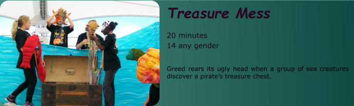 Treasure Mess  20 minutes 14 any gender   Greed rears its ugly head when a group of sea creatures discover a pirate’s treasure chest.