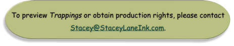 To preview Trappings or obtain production rights, please contact Stacey@StaceyLaneInk.com.