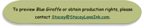 To preview Blue Giraffe or obtain production rights, please  contact Stacey@StaceyLaneInk.com.